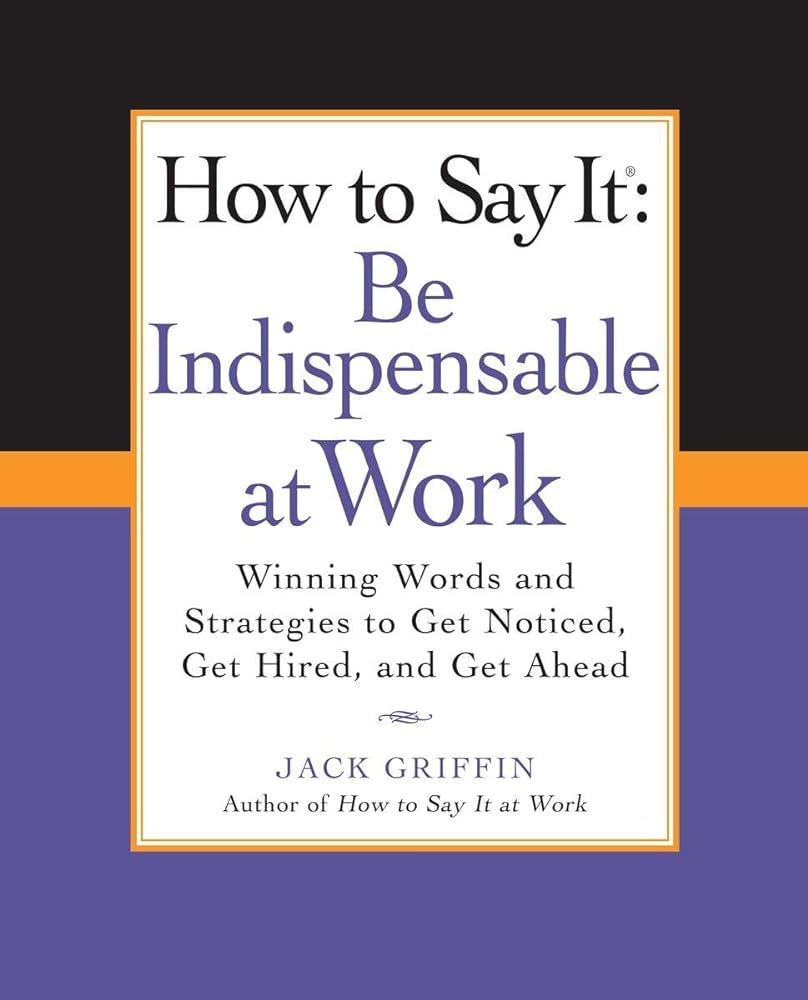 Book cover image of How to Say It: Be Indispensable at Work: Winning Words and Strategies to Get Noticed, Get Hired, andGet Ahead (How to Say It... (Paperback))