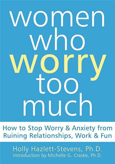 Women Who Worry Too Much: How to Stop Worry and Anxiety from Ruining Relationships, Work, and Fun - product image